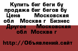 Купить биг беги бу, продажа биг бегов бу › Цена ­ 1 - Московская обл., Москва г. Бизнес » Другое   . Московская обл.,Москва г.